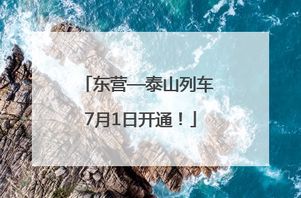 东营—泰山列车7月1日开通！