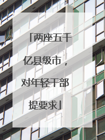 两座五千亿县级市，对年轻干部提要求