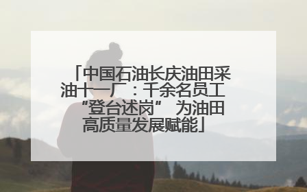 中国石油长庆油田采油十一厂：千余名员工“登台述岗” 为油田高质量发展赋能