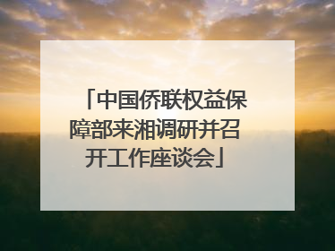 中国侨联权益保障部来湘调研并召开工作座谈会