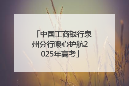 中国工商银行泉州分行暖心护航2025年高考