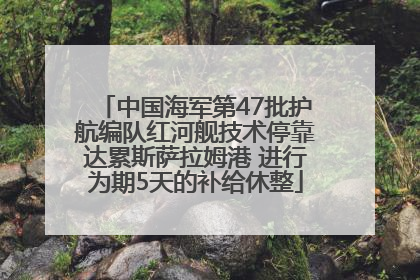 中国海军第47批护航编队红河舰技术停靠达累斯萨拉姆港 进行为期5天的补给休整