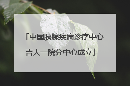 中国胰腺疾病诊疗中心吉大一院分中心成立