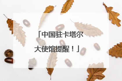 中国驻卡塔尔大使馆提醒！