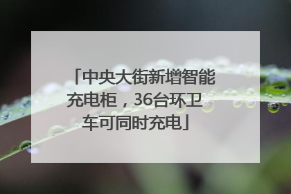 中央大街新增智能充电柜，36台环卫车可同时充电