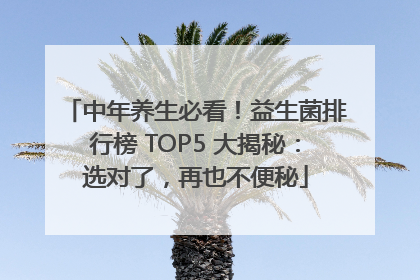 中年养生必看！益生菌排行榜 TOP5 大揭秘：选对了，再也不便秘