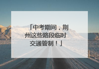 中考期间，荆州这些路段临时交通管制！