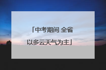 中考期间 全省以多云天气为主