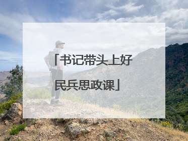 书记带头上好民兵思政课