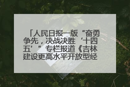 人民日报一版“奋勇争先，决战决胜‘十四五’”专栏报道《吉林建设更高水平开放型经济新体制》