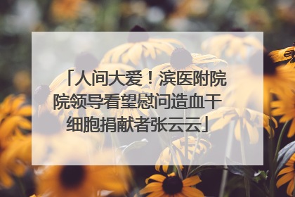 人间大爱！滨医附院院领导看望慰问造血干细胞捐献者张云云