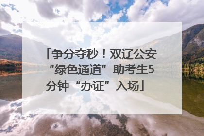 争分夺秒！双辽公安“绿色通道”助考生5分钟“办证”入场