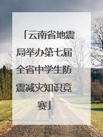 云南省地震局举办第七届全省中学生防震减灾知识竞赛