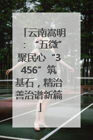 云南嵩明：“五微”聚民心“3456”筑基石，精治善治谱新篇