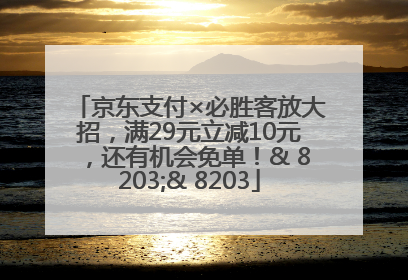 京东支付×必胜客放大招，满29元立减10元，还有机会免单！& 8203;& 8203