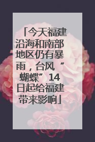 今天福建沿海和南部地区仍有暴雨，台风“蝴蝶”14日起给福建带来影响