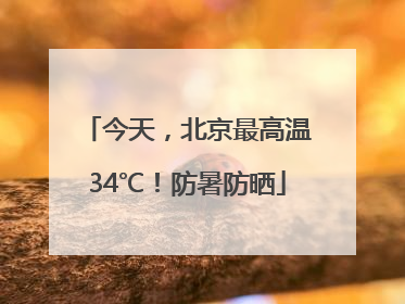 今天，北京最高温34℃！防暑防晒