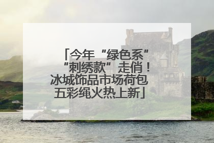 今年“绿色系”“刺绣款”走俏！冰城饰品市场荷包五彩绳火热上新