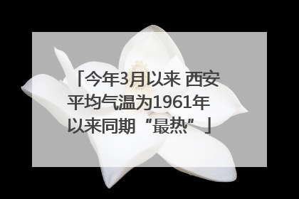 今年3月以来 西安平均气温为1961年以来同期“最热”