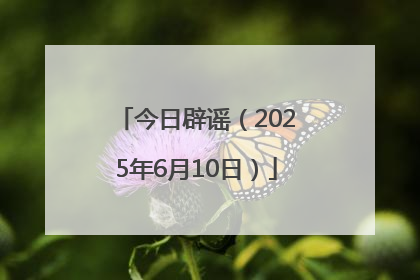 今日辟谣（2025年6月10日）