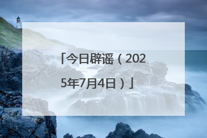 今日辟谣（2025年7月4日）