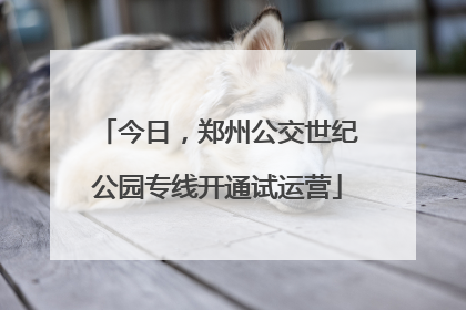 今日，郑州公交世纪公园专线开通试运营