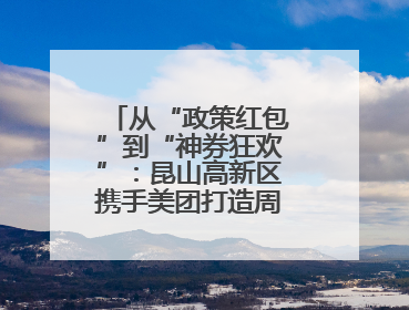 从“政策红包”到“神券狂欢”：昆山高新区携手美团打造周末消费新场景