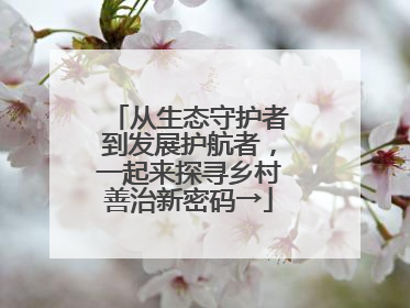 从生态守护者到发展护航者，一起来探寻乡村善治新密码→