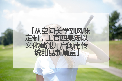 从空间美学到风味定制，上官四果汤以文化赋能开启闽南传统甜品新篇章
