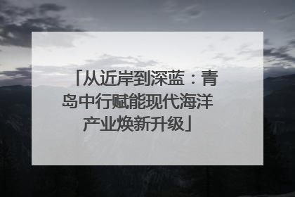 从近岸到深蓝：青岛中行赋能现代海洋产业焕新升级