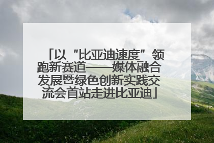 以“比亚迪速度”领跑新赛道——媒体融合发展暨绿色创新实践交流会首站走进比亚迪