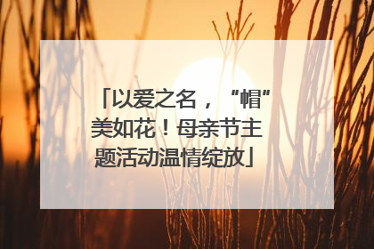 以爱之名，“帽” 美如花！母亲节主题活动温情绽放