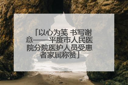 以心为笺 书写谢意——平度市人民医院分院医护人员受患者家属称赞