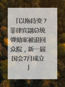 以拖待变？菲律宾副总统弹劾案被退回众院，新一届国会7月成立