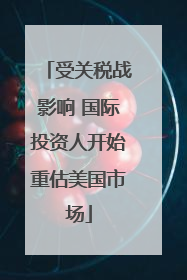 受关税战影响 国际投资人开始重估美国市场