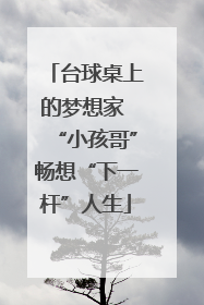 台球桌上的梦想家 “小孩哥”畅想“下一杆”人生