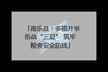 南乐县：多措并举备战“三夏” 筑牢粮食安全防线