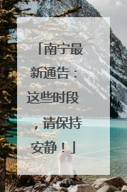 南宁最新通告：这些时段，请保持安静！