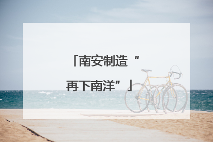 南安制造“再下南洋”