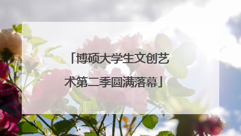 博硕大学生文创艺术第二季圆满落幕