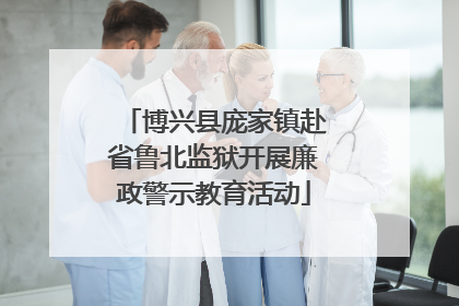 博兴县庞家镇赴省鲁北监狱开展廉政警示教育活动