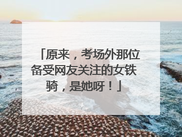 原来，考场外那位备受网友关注的女铁骑，是她呀！