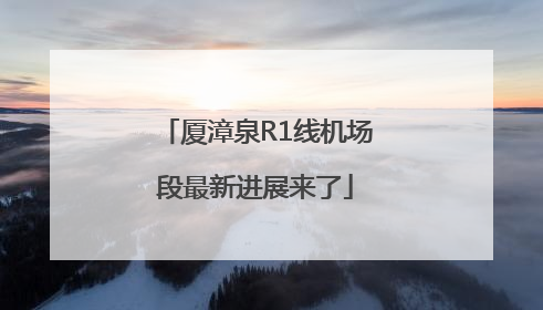 厦漳泉R1线机场段最新进展来了