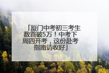厦门中考初三考生数首破5万！中考下周四开考，这份赴考指南请收好
