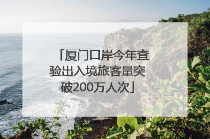 厦门口岸今年查验出入境旅客量突破200万人次