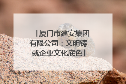 厦门市建安集团有限公司：文明铸就企业文化底色