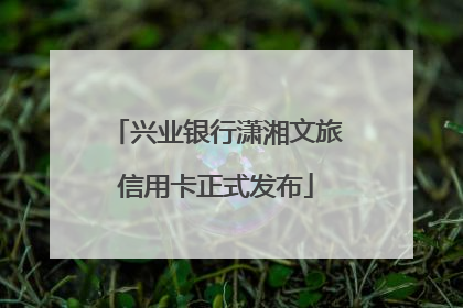 兴业银行潇湘文旅信用卡正式发布