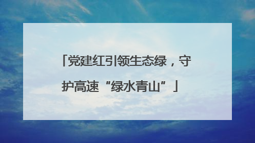 党建红引领生态绿，守护高速“绿水青山”