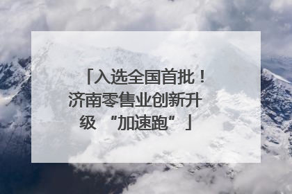 入选全国首批！济南零售业创新升级 “加速跑”