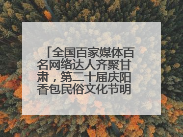 全国百家媒体百名网络达人齐聚甘肃，第二十届庆阳香包民俗文化节明日启幕→